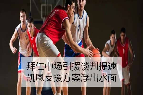 拜仁中场引援谈判提速 凯恩支援方案浮出水面