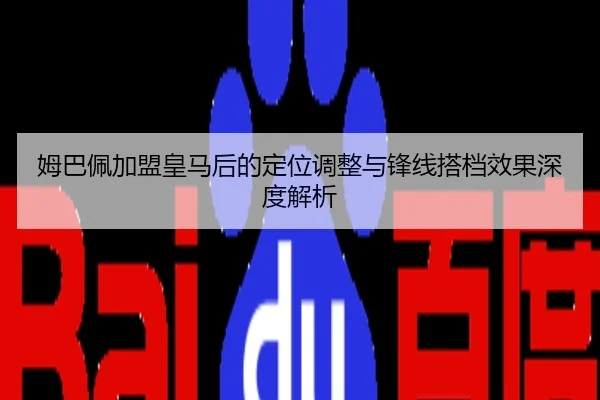 姆巴佩加盟皇马后的定位调整与锋线搭档效果深度解析
